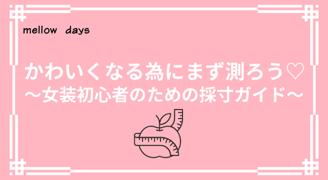 かわいくなる為にまず測ろう♡～女装初心者のための採寸ガイド～